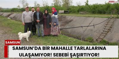 Samsun’da Bir Mahalle Tarlalarına Ulaşamıyor! Sebebi Şaşırtıyor!