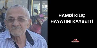 HAMDİ KILIÇ HAYATINI KAYBETTİ