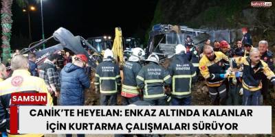 Canik’te Heyelan: Kurtarma Çalışmaları Gece Boyunca Sürüyor