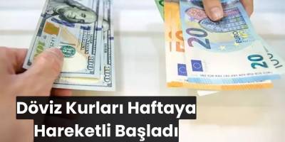 Döviz Kurları Haftaya Hareketli Başladı