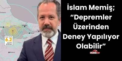 İslam Memiş; “Depremler Üzerinden Deney Yapılıyor Olabilir”