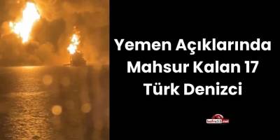 Yemen Açıklarında Mahsur Kalan 17 Türk Denizci