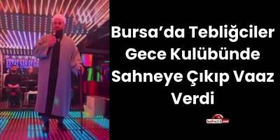 Bursa’da Tebliğciler Gece Kulübünde Sahneye Çıkıp Vaaz Verdi