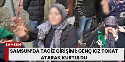 Samsun’da Taciz Girişimi: Genç Kız Tokat Atarak Kurtuldu