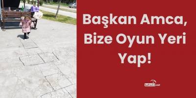 Başkan Amca, Bize Oyun Yeri Yap!
