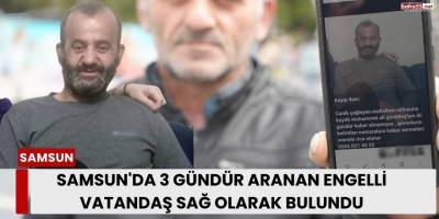 Samsun'da 3 Gündür Aranan Engelli Vatandaş Sağ Olarak Bulundu