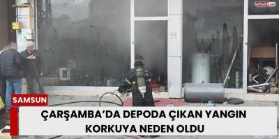 Samsun Çarşamba’da Depoda Çıkan Yangın Korkuya Neden Oldu
