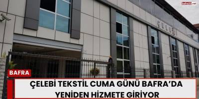 Çelebi Tekstil Cuma Günü Bafra’da Yeniden Hizmete Giriyor