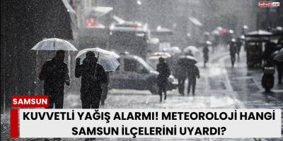 Kuvvetli Yağış Alarmı! Meteoroloji Hangi Samsun İlçelerini Uyardı?
