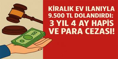 Kiralık Ev İlanıyla 9.500 TL Dolandırdı: 3 Yıl 4 Ay Hapis ve Para Cezası!