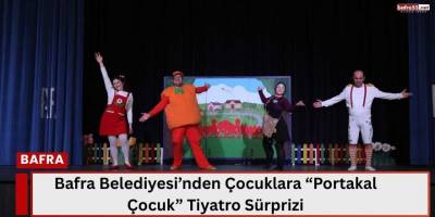 Bafra Belediyesi’nden Çocuklara Tiyatro Sürprizi: “Portakal Çocuk” Miniklerle Buluştu!