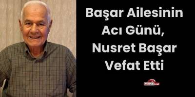 Başar Ailesinin Acı Günü, Nusret Başar Vefat Etti