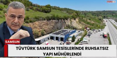 TÜVTÜRK Samsun Tesislerinde Ruhsatsız Yapı Mühürlendi