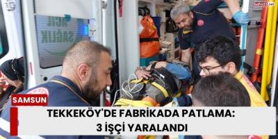 Tekkeköy'de Fabrikada Patlama: 3 İşçi Yaralandı