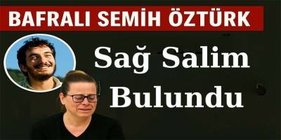 Kayıp Olarak Aranan Semih Öztürk Bafra’da Sağ Salim Bulundu