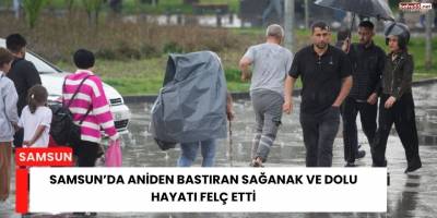 Samsun’da Aniden Bastıran Sağanak ve Dolu Hayatı Felç Etti