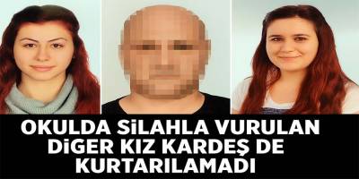 Silahla vurulan diğer kız kardeş de kurtarılamadı