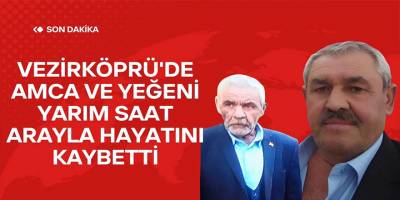 Vezirköprü'de Amca ve Yeğeni Yarım Saat Arayla Hayatını Kaybetti