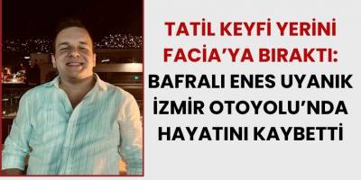 Tatil Keyfi Yerini Facia’ya Bıraktı: Bafralı Enes Uyanık İzmir Otoyolu’nda Hayatını Kaybetti