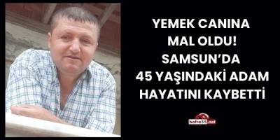 Yemek Canına  Mal Oldu! Samsun’da   45 Yaşındaki Adam  Hayatını Kaybetti