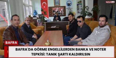 Bafra'da Görme Engellilerden Banka ve Noter Tepkisi: Tanık Şartı Kaldırılsın