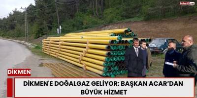 Başkan Acar’dan Dikmen’e Tarihi Hizmet: Doğalgaz Geliyor