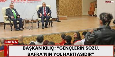 Başkan Kılıç; “Gençlerin Sözü, Bafra’nın Yol Haritasıdır”