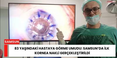 83 Yaşındaki Hastaya Görme Umudu: Samsun’da İlk Kornea Nakli Gerçekleştirildi