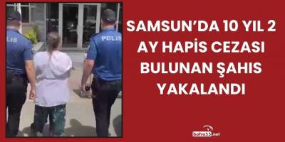 Samsun’da 10 Yıl 2 Ay Hapis Cezası Bulunan Şahıs Yakalandı