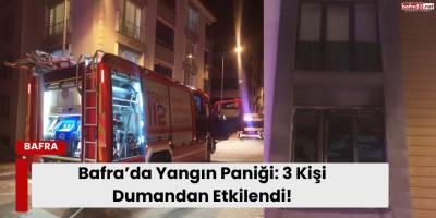 Bafra’da Yangın Paniği: 3 Kişi Dumandan Etkilendi!