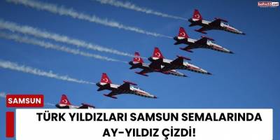Türk Yıldızları Samsun Semalarında Ay-Yıldız Çizdi!