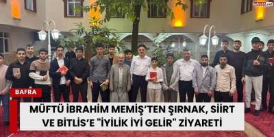 Müftü İbrahim Memiş’ten Şırnak, Siirt ve Bitlis’e "İyilik İyi Gelir" Ziyareti