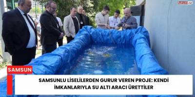 Samsunlu Liselilerden Gurur Veren Proje: Kendi İmkanlarıyla Su Altı Aracı Ürettiler