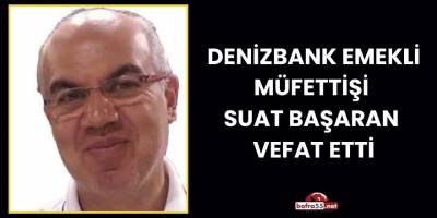 Denizbank Emekli Müfettişi  Suat Başaran  Vefat Etti