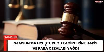Samsun’da Uyuşturucu Tacirlerine Hapis ve Para Cezaları Yağdı