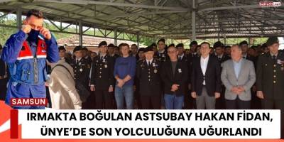 Irmakta Boğulan Astsubay Hakan Fidan, Ordu Ünye’de Son Yolculuğuna Uğurlandı