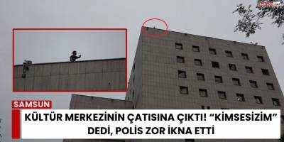 Kültür Merkezinin Çatısına Çıktı! “Kimsesizim” Dedi, Polis Zor İkna Etti