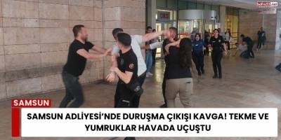Samsun Adliyesi’nde Duruşma Çıkışı Kavga! Tekme ve Yumruklar Havada Uçuştu