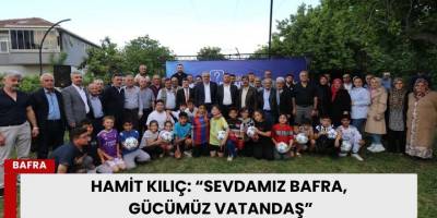 Hamit Kılıç: “Sevdamız Bafra, Gücümüz Vatandaş”