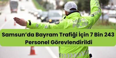 Samsun’da Bayram Trafiği İçin 7 Bin 243 Personel Görevlendirildi