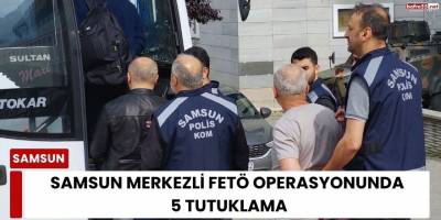 Samsun Merkezli FETÖ Operasyonunda 5 Tutuklama