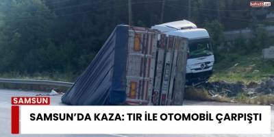 Samsun’da Kaza: Tır İle Otomobil Çarpıştı
