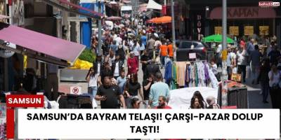 Samsun’da Bayram Bereketi! Çarşı ve Pazarlarda Yoğunluk Yaşanıyor