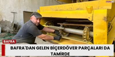 Bafra'dan Gelen Biçerdöver Parçaları da Tamirde