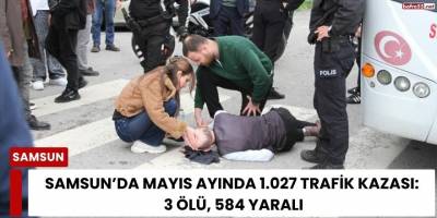 Samsun’da Mayıs Ayında 1.027 Trafik Kazası: 3 Ölü, 584 Yaralı