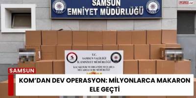 KOM’dan Dev Operasyon: Milyonlarca Makaron Ele Geçti
