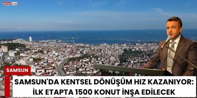 Samsun'da Kentsel Dönüşüm Hız Kazanıyor: İlk Etapta 1500 Konut İnşa Edilecek