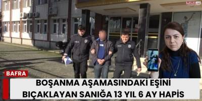 Boşanma Aşamasındaki Eşini Bıçaklayan Sanığa 13 Yıl 6 Ay Hapis