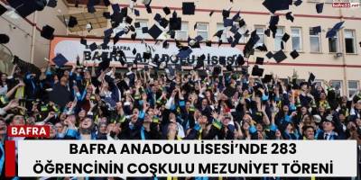 Bafra Anadolu Lisesi’nde 283 Öğrencinin Coşkulu Mezuniyet Töreni