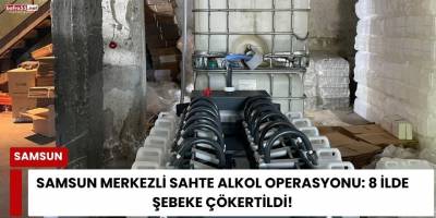 Samsun Merkezli Sahte Alkol Operasyonu: 8 İlde Şebeke Çökertildi!